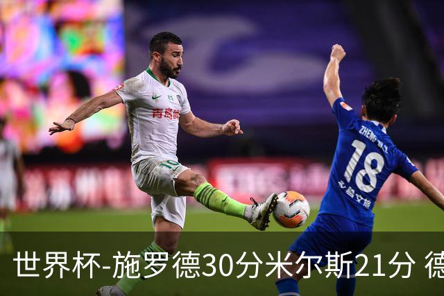 世界杯-施罗德30分米尔斯21分 德国胜澳大利亚