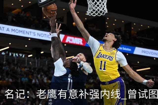名记：老鹰有意补强内线 曾试图交易哈滕但如今后者已与雷霆续约