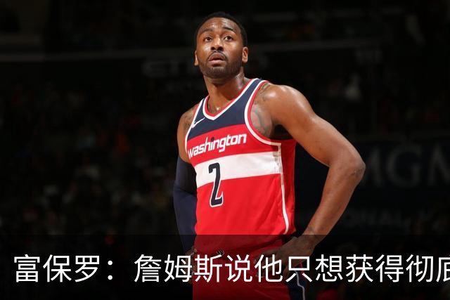 富保罗：詹姆斯说他只想获得彻底的幸福 决定将不会以金钱为导向