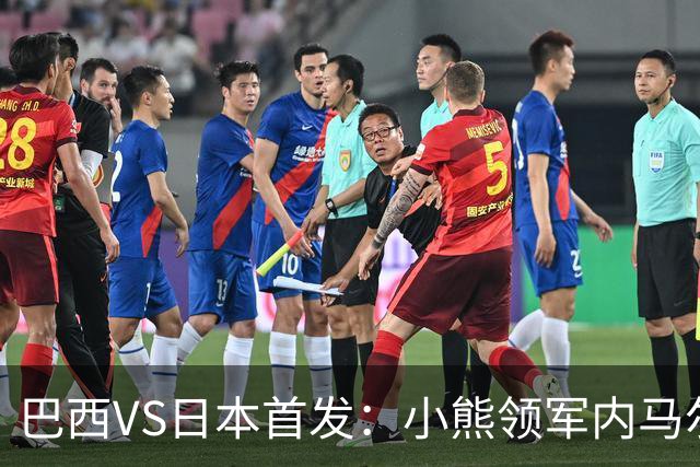 巴西VS日本首发：小熊领军内马尔替补 库尼亚配拉扬