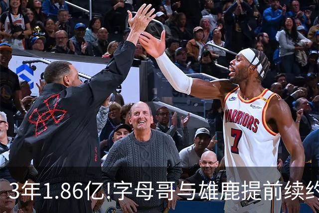 3年1.86亿!字母哥与雄鹿提前续约 年薪超6千万