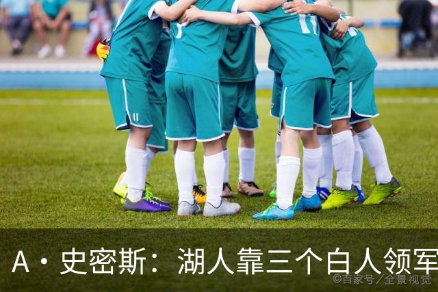 A·史密斯：湖人靠三个白人领军打不出名堂 这是篮球不是高尔夫