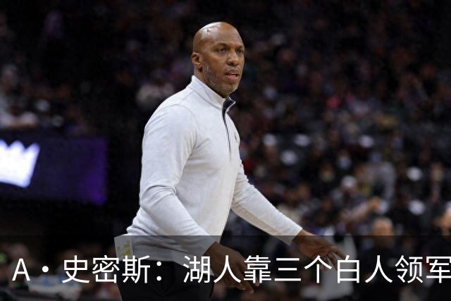 A·史密斯：湖人靠三个白人领军打不出名堂 这是篮球不是高尔夫